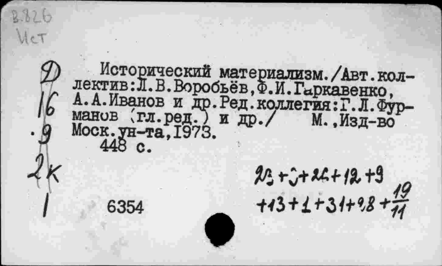 ﻿ХЛет
2)
■з
Зк
/
Исторический материализм./Авт.кол-лектив:л.В.Воробьёв, Ф. И.Гаркавенко, А.А.Иванов и др.Ред.коллегия:Г.Л.Фурманов чгл.ред.) и др./ М. .Изд-во Моск, ун-та, 1973.
448 с.
6354
